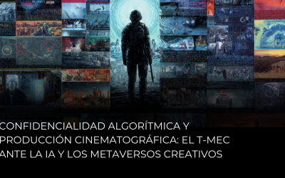 Confidencialidad Algorítmica y Producción Cinematográfica: El T-MEC ante la IA y los Metaversos Creativos