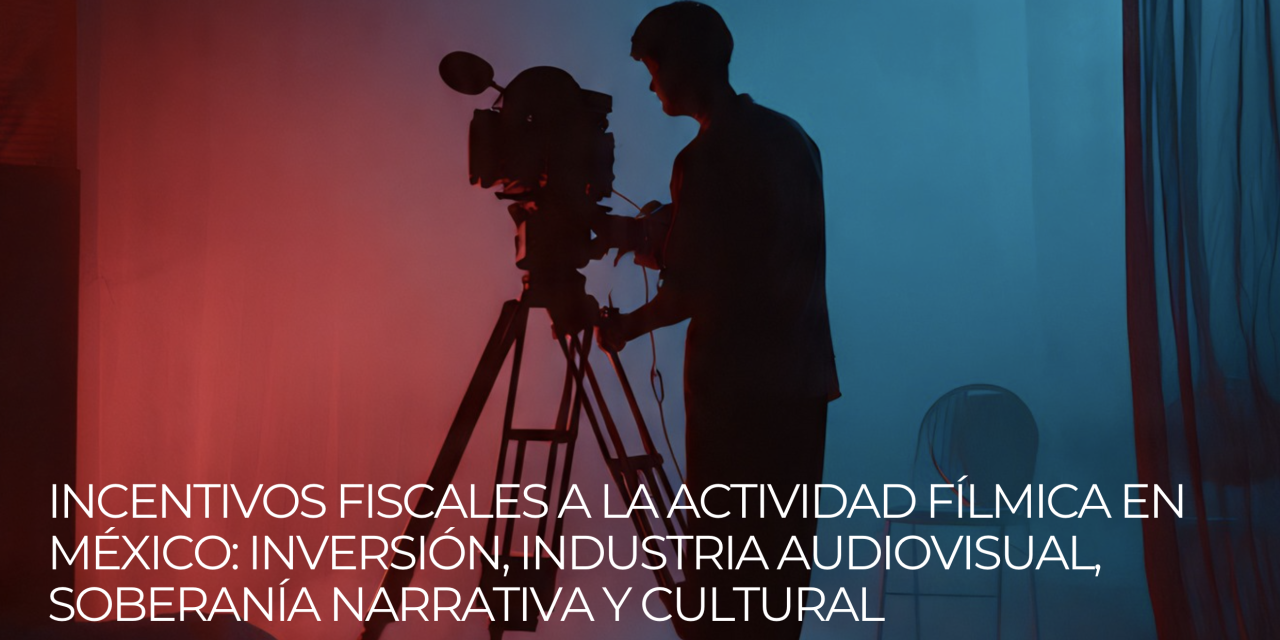 Incentivos fiscales a la actividad fílmica en México: inversión, industria audiovisual, soberanía narrativa y cultural